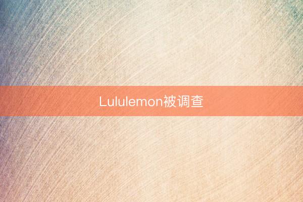 Lululemon被调查