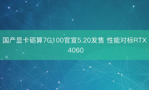 国产显卡砺算7G100官宣5.20发售 性能对标RTX 4060