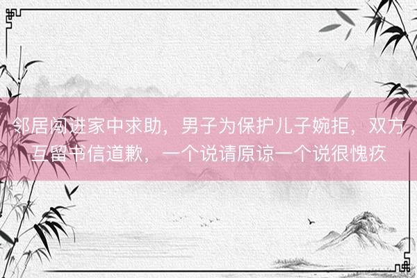 邻居闯进家中求助，男子为保护儿子婉拒，双方互留书信道歉，一个说请原谅一个说很愧疚
