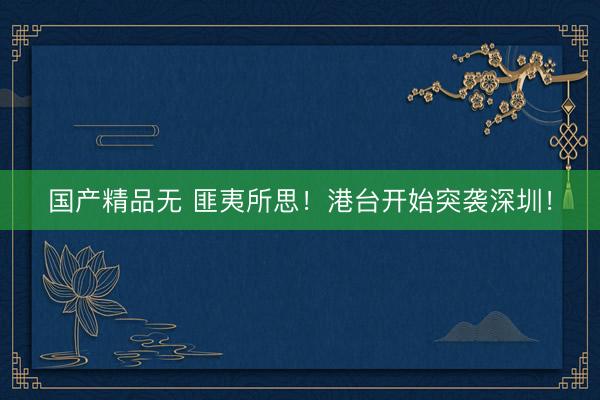 国产精品无 匪夷所思！港台开始突袭深圳！