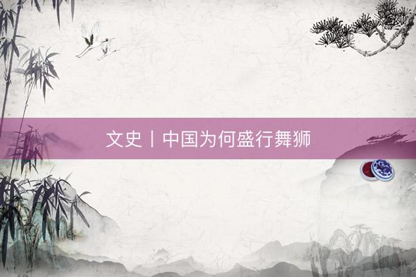 文史丨中国为何盛行舞狮