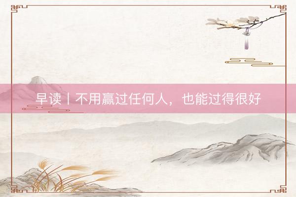 早读丨不用赢过任何人，也能过得很好