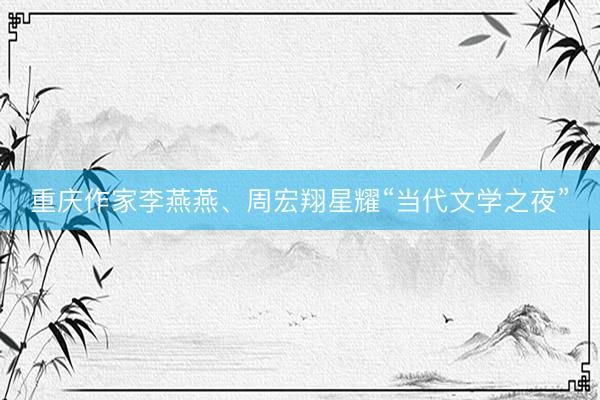 重庆作家李燕燕、周宏翔星耀“当代文学之夜”