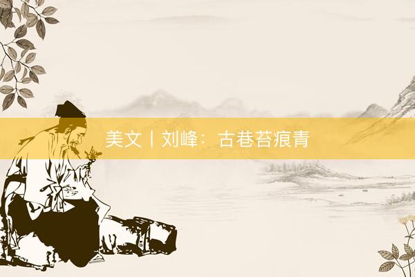 美文丨刘峰：古巷苔痕青