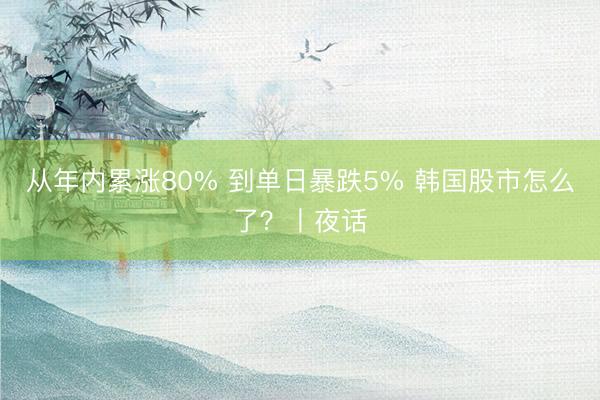 从年内累涨80% 到单日暴跌5% 韩国股市怎么了？丨夜话