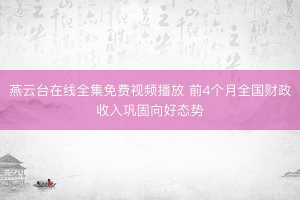 燕云台在线全集免费视频播放 前4个月全国财政收入巩固向好态势
