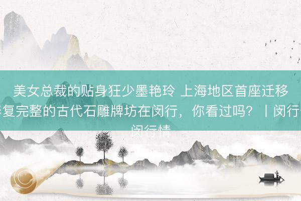 美女总裁的贴身狂少墨艳玲 上海地区首座迁移修复完整的古代石雕牌坊在闵行，你看过吗？丨闵行情