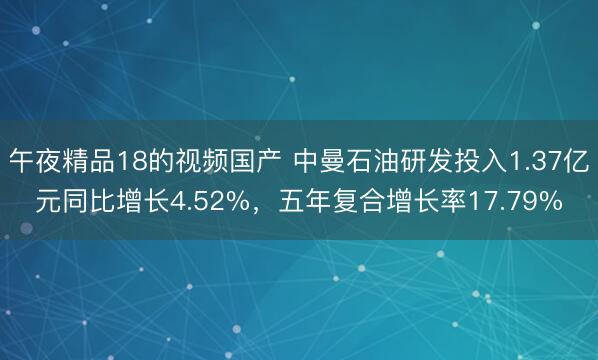 午夜精品18的视频国产 中曼石油研发投入1.37亿元同比增长4.52%，五年复合增长率17.79%