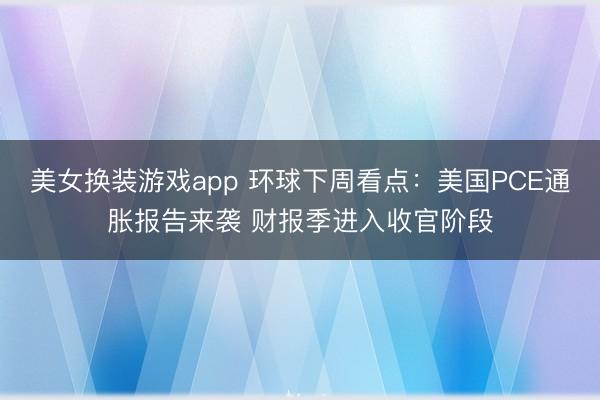 美女换装游戏app 环球下周看点：美国PCE通胀报告来袭 财报季进入收官阶段