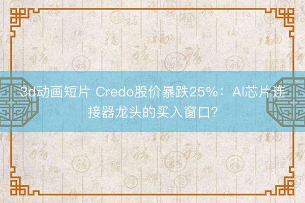 3d动画短片 Credo股价暴跌25%：AI芯片连接器龙头的买入窗口？