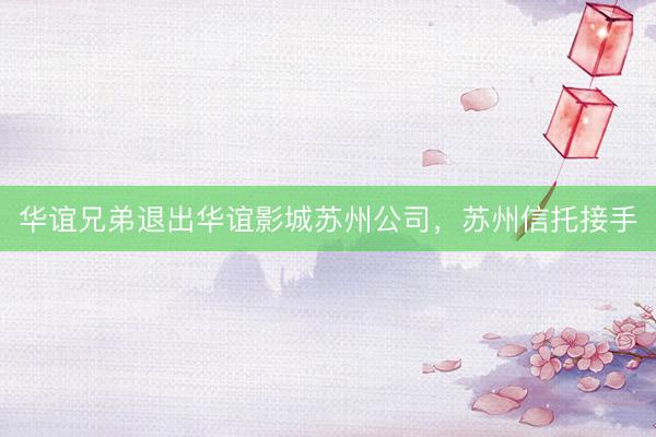 华谊兄弟退出华谊影城苏州公司,苏州信托接手