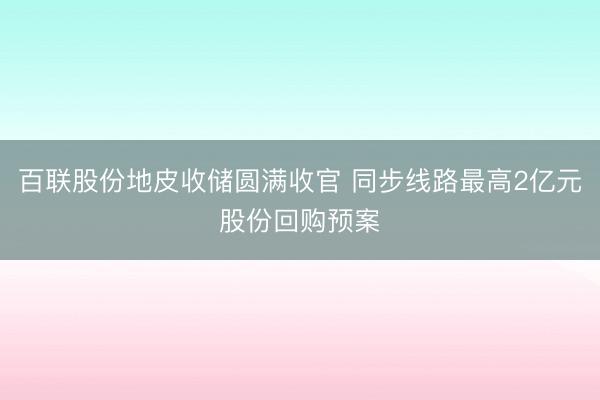 百联股份地皮收储圆满收官 同步线路最高2亿元股份回购预案