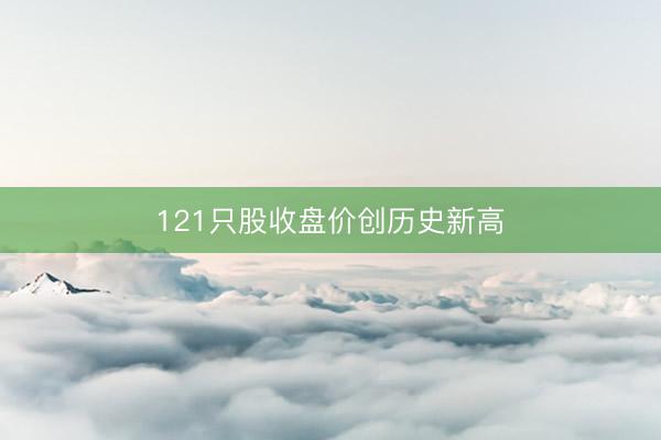 121只股收盘价创历史新高