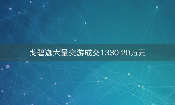 戈碧迦大量交游成交1330.20万元