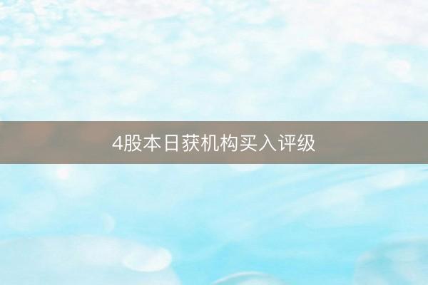 4股本日获机构买入评级