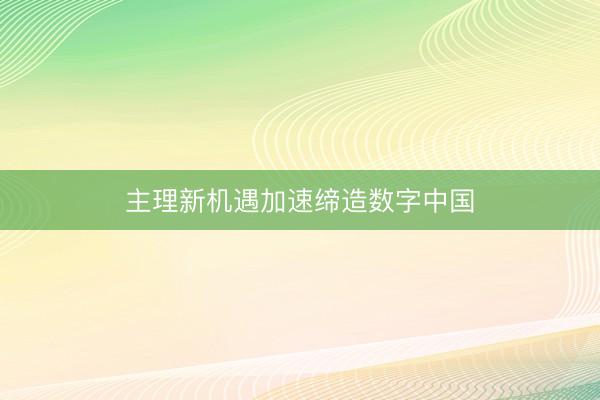 主理新机遇加速缔造数字中国
