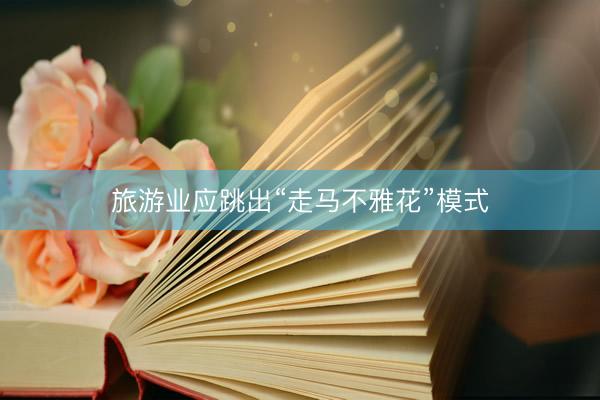 旅游业应跳出“走马不雅花”模式