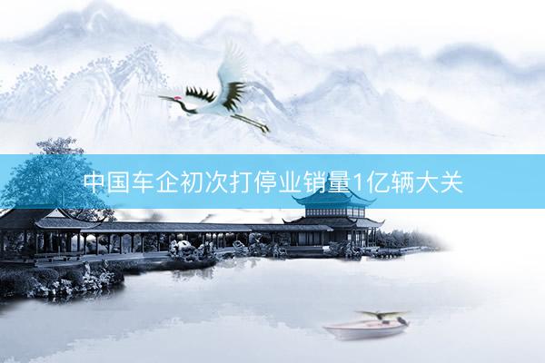 中国车企初次打停业销量1亿辆大关