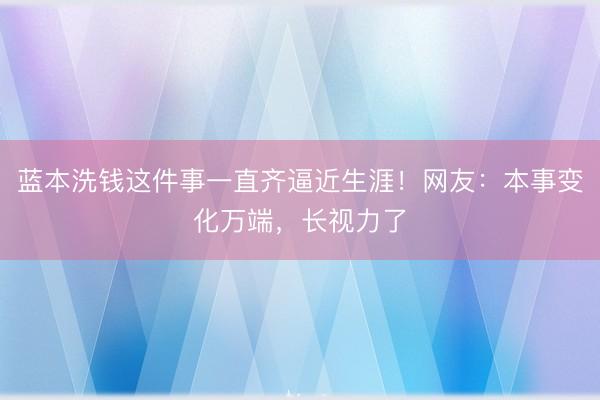蓝本洗钱这件事一直齐逼近生涯!网友:本事变化万端,长视力了