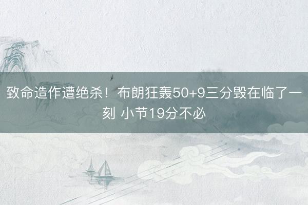 致命造作遭绝杀！布朗狂轰50+9三分毁在临了一刻 小节19分不必