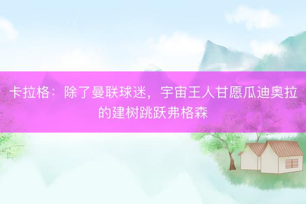 卡拉格：除了曼联球迷，宇宙王人甘愿瓜迪奥拉的建树跳跃弗格森