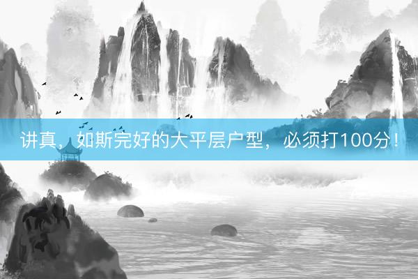 讲真，如斯完好的大平层户型，必须打100分！