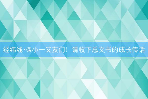 经纬线·@小一又友们！请收下总文书的成长传话