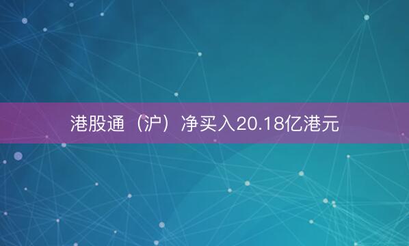 港股通（沪）净买入20.18亿港元