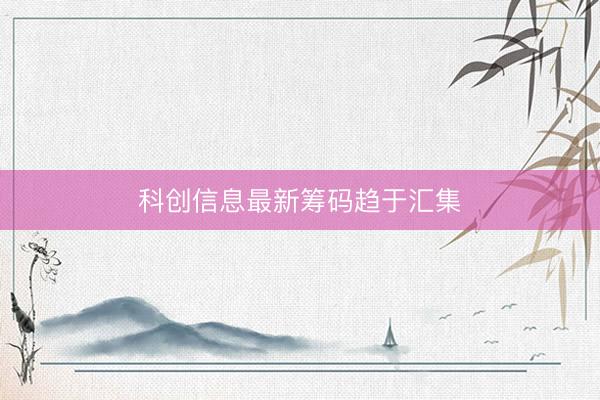 科创信息最新筹码趋于汇集