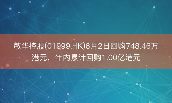 敏华控股(01999.HK)6月2日回购748.46万港元，年内累计回购1.00亿港元