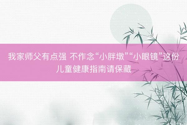 我家师父有点强 不作念“小胖墩”“小眼镜”这份儿童健康指南请保藏