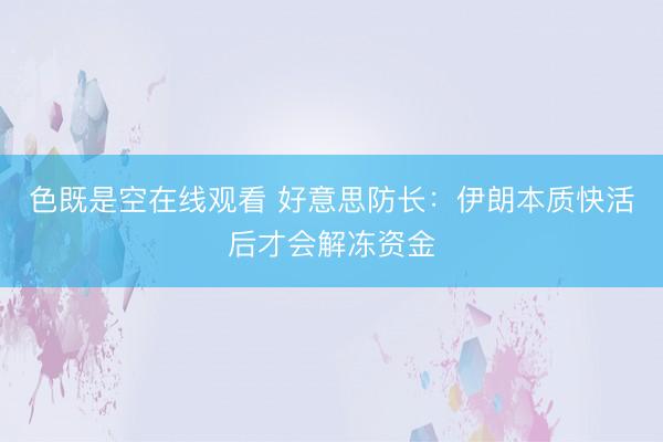 色既是空在线观看 好意思防长：伊朗本质快活后才会解冻资金