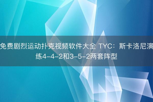 免费剧烈运动扑克视频软件大全 TYC：斯卡洛尼演练4-4-2和3-5-2两套阵型