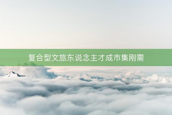 复合型文旅东说念主才成市集刚需