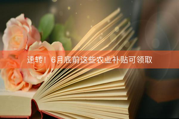速转！6月底前这些农业补贴可领取