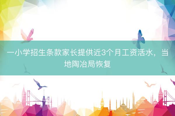 一小学招生条款家长提供近3个月工资活水，当地陶冶局恢复