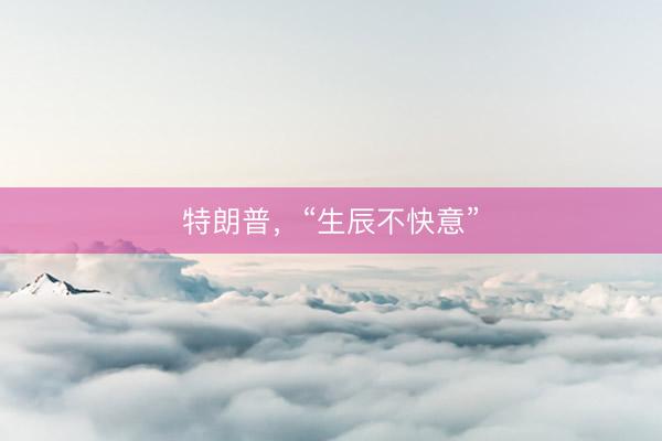特朗普，“生辰不快意”