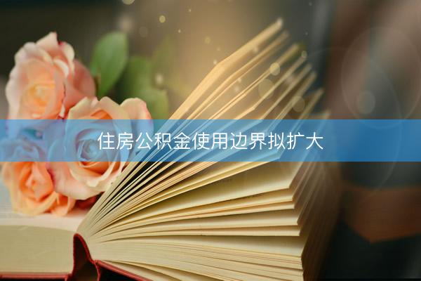 住房公积金使用边界拟扩大