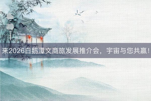 来2026白鹅潭文商旅发展推介会，宇宙与您共赢！