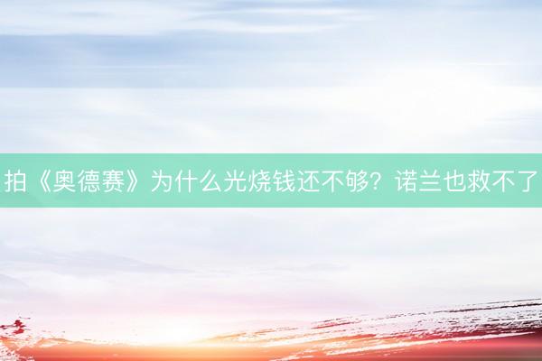 拍《奥德赛》为什么光烧钱还不够？诺兰也救不了